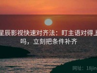 星辰影视快速对齐法：盯主语对得上吗，立刻把条件补齐