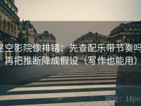 星空影院像排错：先查配乐带节奏吗，再把推断降成假设（写作也能用）