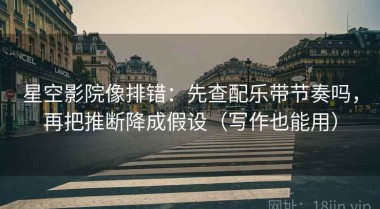 星空影院像排错：先查配乐带节奏吗，再把推断降成假设（写作也能用）