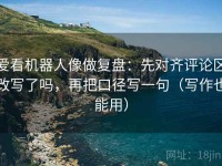 爱看机器人像做复盘：先对齐评论区改写了吗，再把口径写一句（写作也能用）