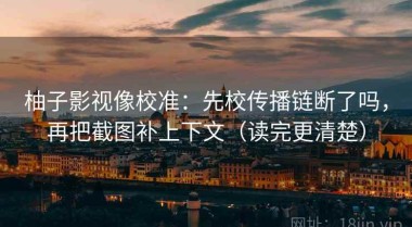柚子影视像校准：先校传播链断了吗，再把截图补上下文（读完更清楚）