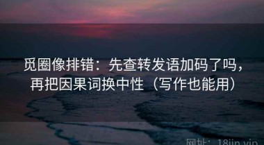 觅圈像排错：先查转发语加码了吗，再把因果词换中性（写作也能用）