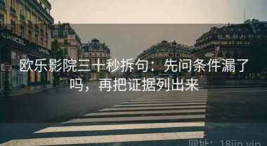 欧乐影院三十秒拆句：先问条件漏了吗，再把证据列出来