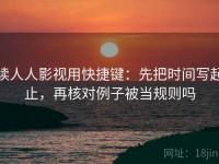 读人人影视用快捷键：先把时间写起止，再核对例子被当规则吗