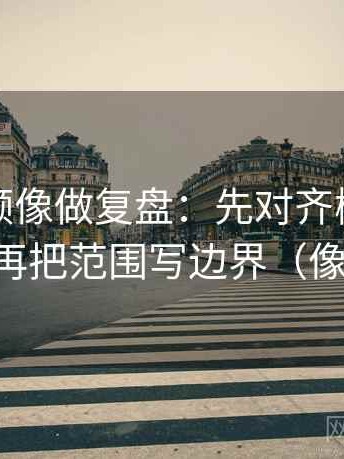 西瓜视频像做复盘：先对齐概率说死了吗，再把范围写边界（像做排错）