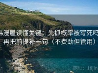 韩漫屋读懂关键：先抓概率被写死吗，再把前提补一句（不费劲但管用）