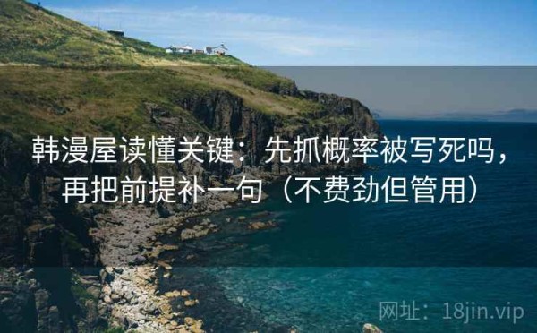 韩漫屋读懂关键：先抓概率被写死吗，再把前提补一句（不费劲但管用）