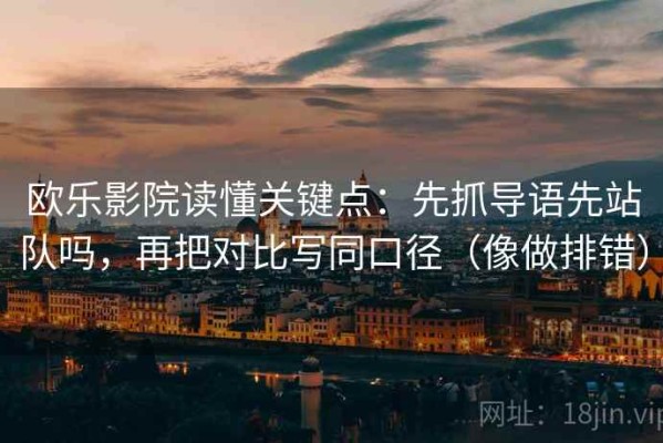 欧乐影院读懂关键点：先抓导语先站队吗，再把对比写同口径（像做排错）