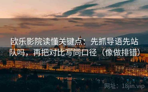欧乐影院读懂关键点：先抓导语先站队吗，再把对比写同口径（像做排错）