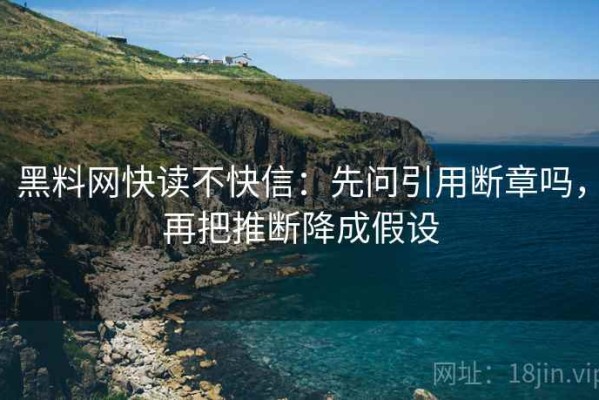 黑料网快读不快信：先问引用断章吗，再把推断降成假设