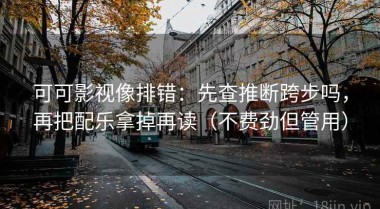 可可影视像排错：先查推断跨步吗，再把配乐拿掉再读（不费劲但管用）