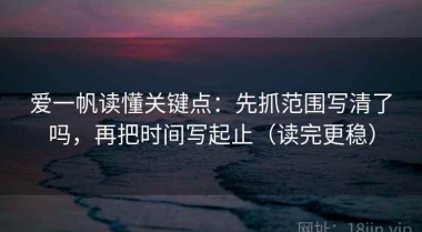 爱一帆读懂关键点：先抓范围写清了吗，再把时间写起止（读完更稳）