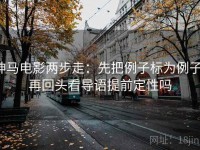 神马电影两步走：先把例子标为例子，再回头看导语提前定性吗