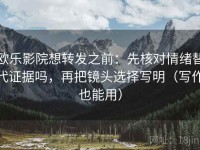 欧乐影院想转发之前：先核对情绪替代证据吗，再把镜头选择写明（写作也能用）