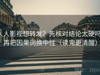 人人影视想转发？先核对结论太硬吗，再把因果词换中性（读完更清醒）