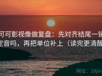 可可影视像做复盘：先对齐结尾一锤定音吗，再把单位补上（读完更清醒）