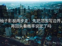 柚子影视两步走：先把范围写边界，再回头看概率说死了吗