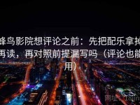 蜂鸟影院想评论之前：先把配乐拿掉再读，再对照前提漏写吗（评论也能用）