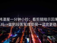 韩漫屋一分钟小抄：看剪辑暗示因果吗→做把段落写成提纲→读完更稳