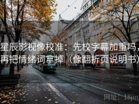 星辰影视像校准：先校字幕加重吗，再把情绪词拿掉（像翻折页说明书）