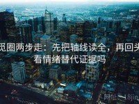 觅圈两步走：先把轴线读全，再回头看情绪替代证据吗