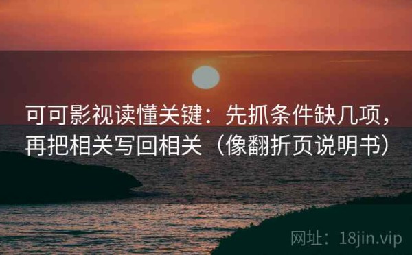 可可影视读懂关键：先抓条件缺几项，再把相关写回相关（像翻折页说明书）