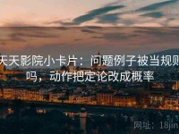 天天影院小卡片：问题例子被当规则吗，动作把定论改成概率