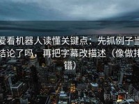 爱看机器人读懂关键点：先抓例子当结论了吗，再把字幕改描述（像做排错）
