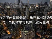 香蕉漫画读懂关键：先抓截图缺语境吗，再把对象写具体（读完更稳）