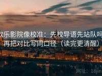 欧乐影院像校准：先校导语先站队吗，再把对比写同口径（读完更清醒）