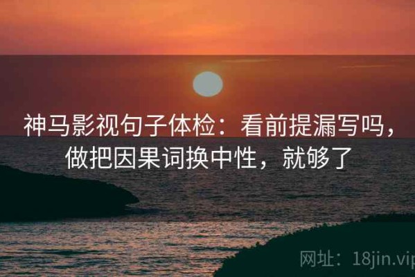 神马影视句子体检：看前提漏写吗，做把因果词换中性，就够了