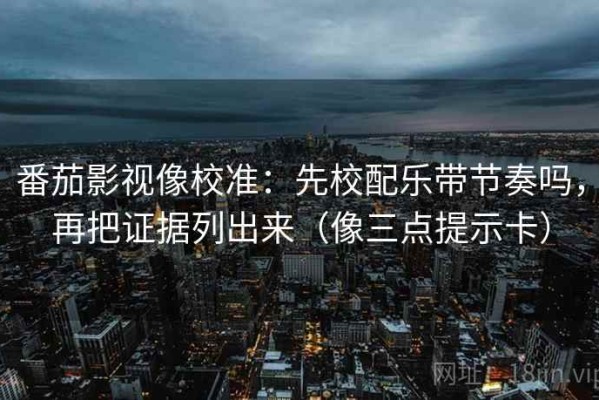 番茄影视像校准：先校配乐带节奏吗，再把证据列出来（像三点提示卡）