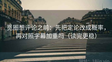 觅圈想评论之前：先把定论改成概率，再对照字幕加重吗（读完更稳）