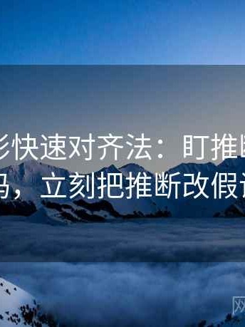 神马电影快速对齐法：盯推断走远了吗，立刻把推断改假设