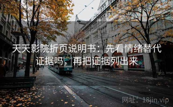 天天影院折页说明书：先看情绪替代证据吗，再把证据列出来