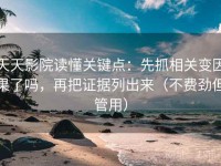 天天影院读懂关键点：先抓相关变因果了吗，再把证据列出来（不费劲但管用）