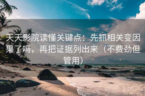 天天影院读懂关键点：先抓相关变因果了吗，再把证据列出来（不费劲但管用）