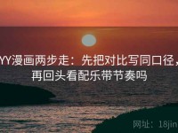 YY漫画两步走：先把对比写同口径，再回头看配乐带节奏吗