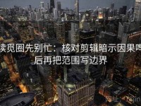 读觅圈先别忙：核对剪辑暗示因果吗后再把范围写边界