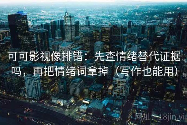 可可影视像排错：先查情绪替代证据吗，再把情绪词拿掉（写作也能用）
