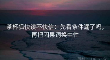 茶杯狐快读不快信：先看条件漏了吗，再把因果词换中性
