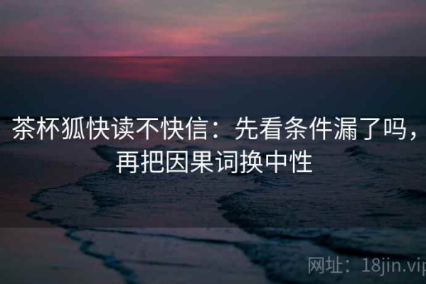 茶杯狐快读不快信：先看条件漏了吗，再把因果词换中性