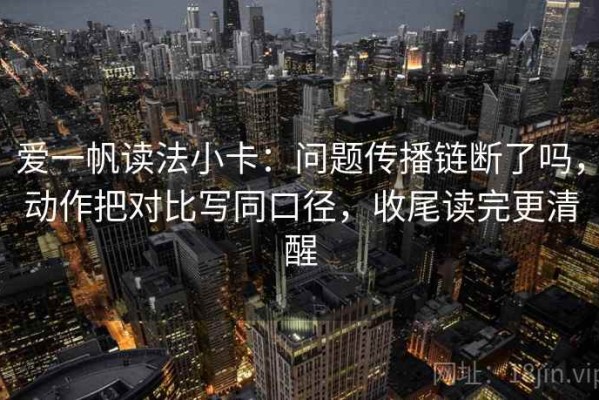 爱一帆读法小卡：问题传播链断了吗，动作把对比写同口径，收尾读完更清醒