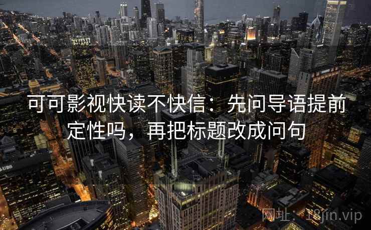 可可影视快读不快信：先问导语提前定性吗，再把标题改成问句