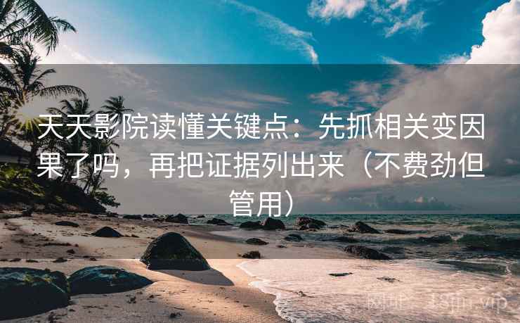 天天影院读懂关键点：先抓相关变因果了吗，再把证据列出来（不费劲但管用）