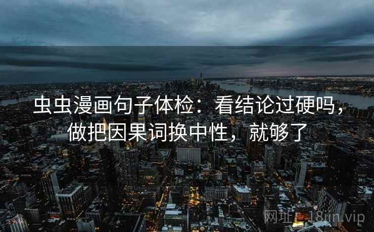虫虫漫画句子体检：看结论过硬吗，做把因果词换中性，就够了