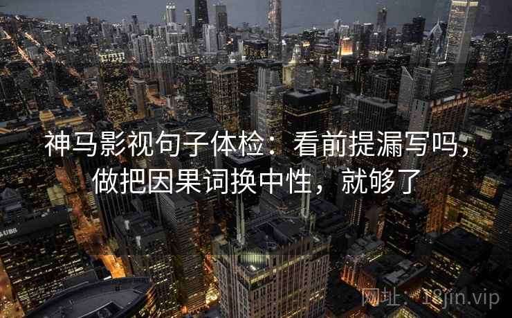 神马影视句子体检：看前提漏写吗，做把因果词换中性，就够了