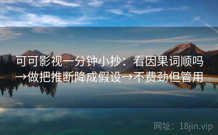 可可影视一分钟小抄：看因果词顺吗→做把推断降成假设→不费劲但管用