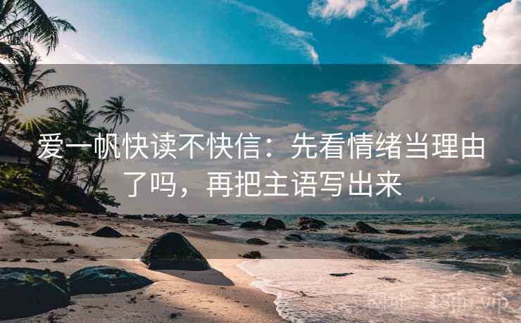 爱一帆快读不快信：先看情绪当理由了吗，再把主语写出来