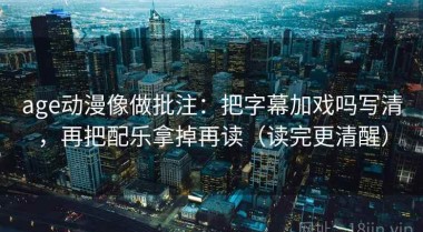 age动漫像做批注：把字幕加戏吗写清，再把配乐拿掉再读（读完更清醒）